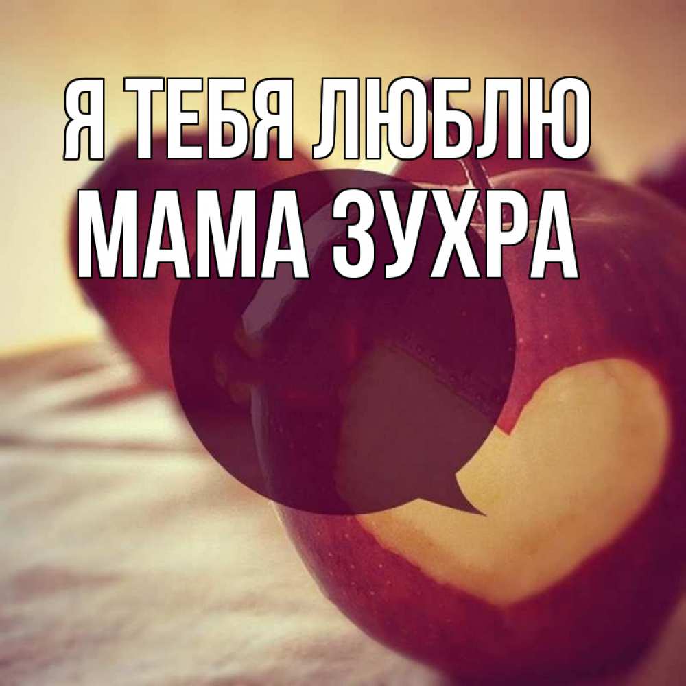 Открытка на каждый день с именем, Мама-Зухра Я тебя люблю вырезалки из яблок Прикольная открытка с пожеланием онлайн скачать бесплатно 