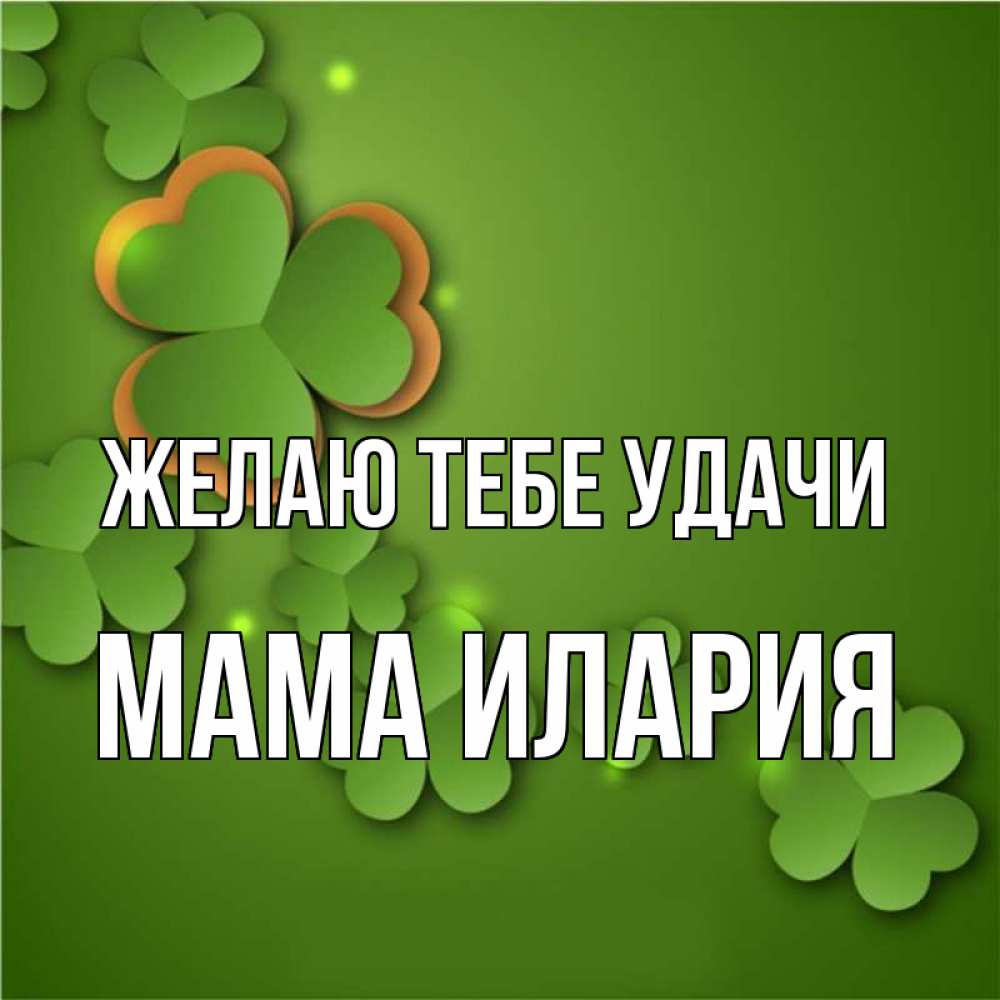 Открытка на каждый день с именем, Мама-Илария Желаю тебе удачи много трехлистных листочков клевера Прикольная открытка с пожеланием онлайн скачать бесплатно 