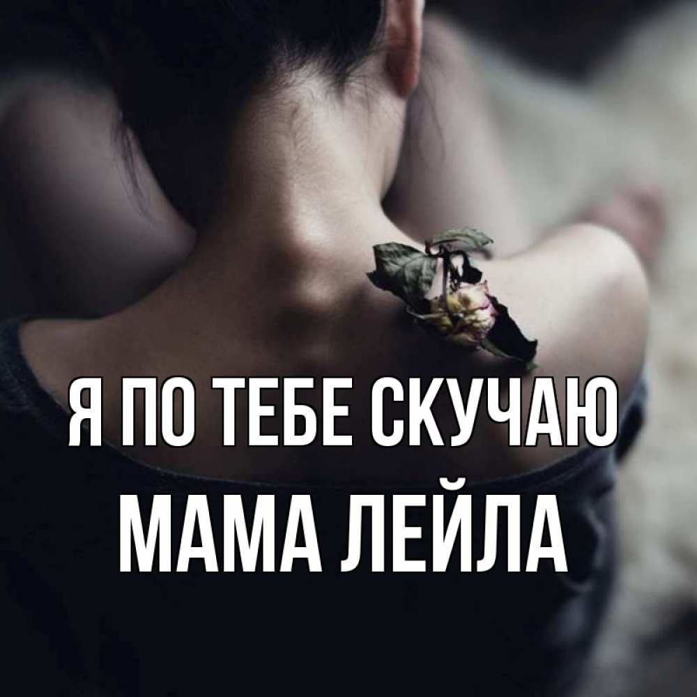 Открытка на каждый день с именем, Мама-Лейла Я по тебе скучаю засох цветок Прикольная открытка с пожеланием онлайн скачать бесплатно 