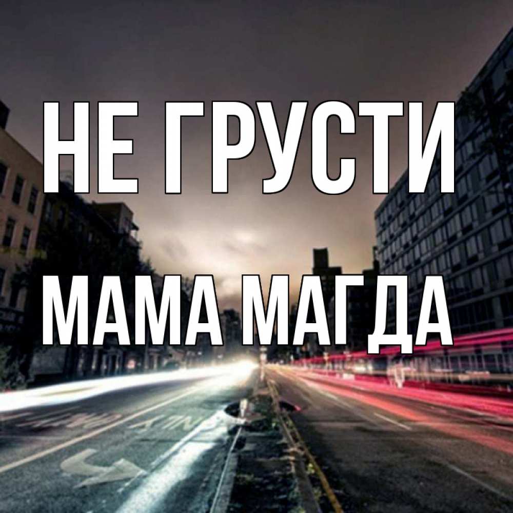 Открытка на каждый день с именем, Мама-Магда Не грусти съемка ночью Прикольная открытка с пожеланием онлайн скачать бесплатно 