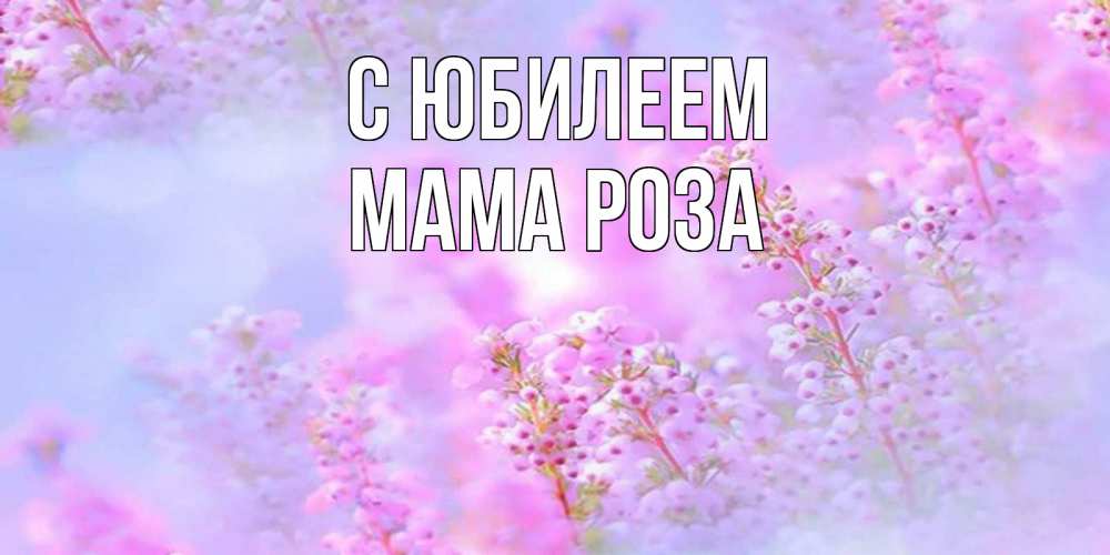 Открытка на каждый день с именем, Мама-Роза С юбилеем красивая открытка с мелкими цветами Прикольная открытка с пожеланием онлайн скачать бесплатно 