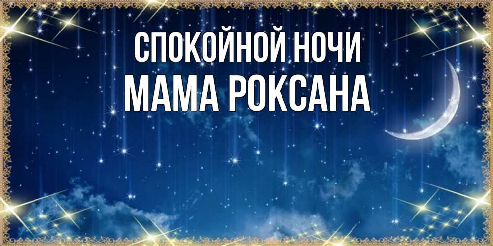 Открытка на каждый день с именем, Мама-Роксана Спокойной ночи звездопад и месяц на открытках ко сну Прикольная открытка с пожеланием онлайн скачать бесплатно 