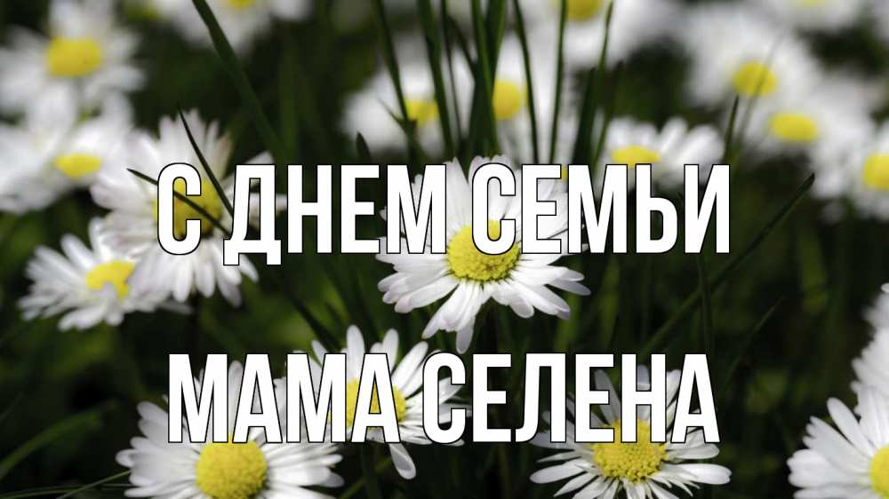 Открытка на каждый день с именем, Мама-Селена С днем семьи с днем семьи  2 Прикольная открытка с пожеланием онлайн скачать бесплатно 