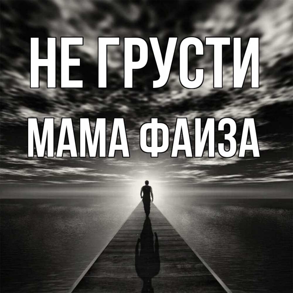 Открытка на каждый день с именем, Мама-Фаиза Не грусти человек Прикольная открытка с пожеланием онлайн скачать бесплатно 