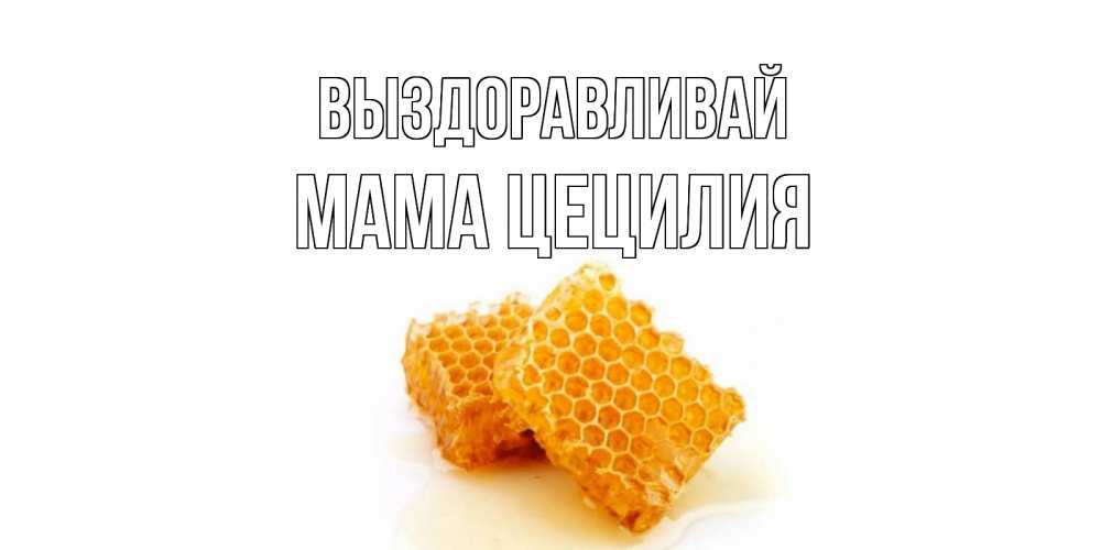 Открытка на каждый день с именем, Мама-Цецилия Выздоравливай скорейшего выздоровления для знакомых Прикольная открытка с пожеланием онлайн скачать бесплатно 
