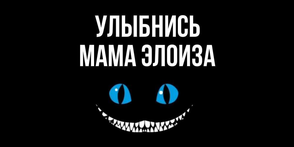 Открытка на каждый день с именем, Мама-Элоиза Улыбнись кот улыбается Прикольная открытка с пожеланием онлайн скачать бесплатно 