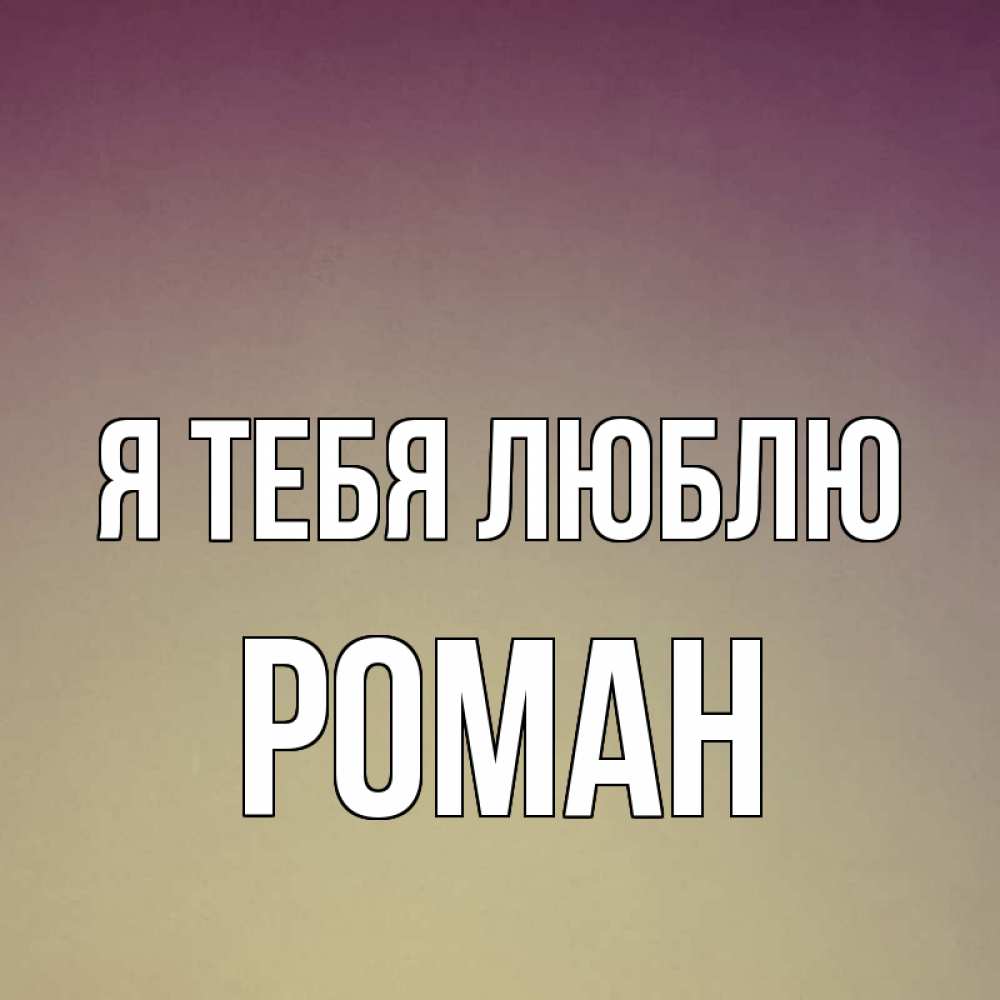 Открытка на каждый день с именем, Роман Я тебя люблю для любимой Прикольная открытка с пожеланием онлайн скачать бесплатно 
