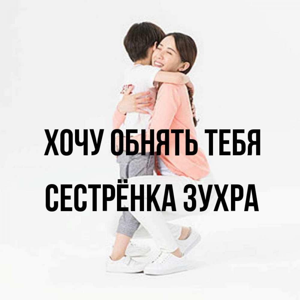 Открытка на каждый день с именем, Сестрёнка-Зухра Хочу обнять тебя соскучилась по сыну Прикольная открытка с пожеланием онлайн скачать бесплатно 