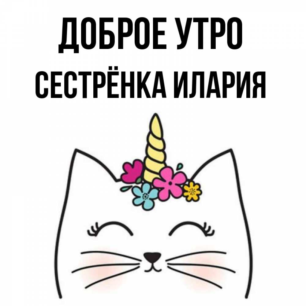 Открытка на каждый день с именем, Сестрёнка-Илария Доброе утро утречко Прикольная открытка с пожеланием онлайн скачать бесплатно 