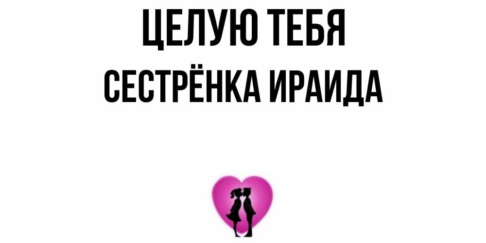 Открытка на каждый день с именем, Сестрёнка-Ираида Целую тебя поцелуй Прикольная открытка с пожеланием онлайн скачать бесплатно 