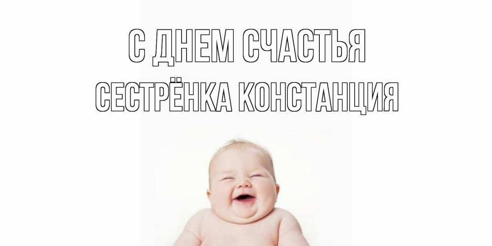 Открытка на каждый день с именем, Сестрёнка-Констанция С днем счастья ребенок Прикольная открытка с пожеланием онлайн скачать бесплатно 