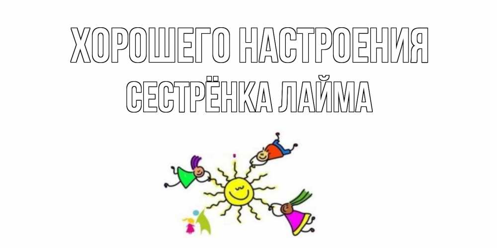 Открытка на каждый день с именем, Сестрёнка-Лайма Хорошего настроения лето, солнце Прикольная открытка с пожеланием онлайн скачать бесплатно 