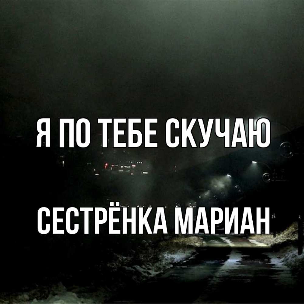 Открытка на каждый день с именем, Сестрёнка-Мариан Я по тебе скучаю окраина города Прикольная открытка с пожеланием онлайн скачать бесплатно 