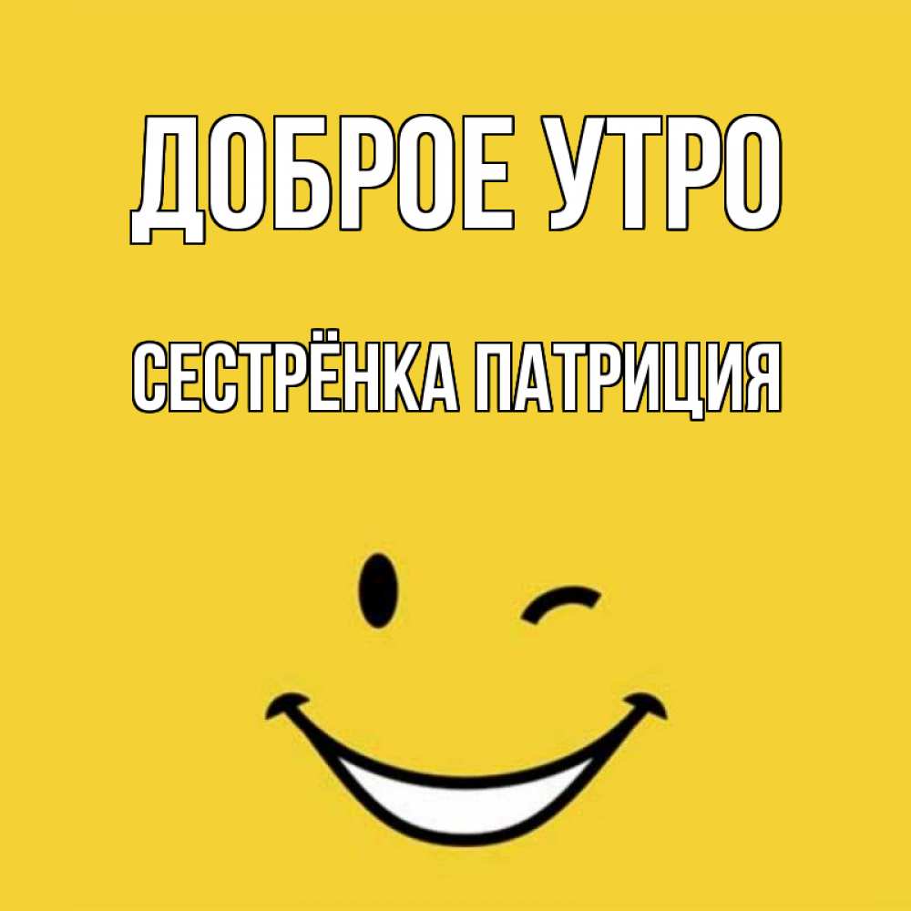 Открытка на каждый день с именем, Сестрёнка-Патриция Доброе утро оранжевый фон Прикольная открытка с пожеланием онлайн скачать бесплатно 
