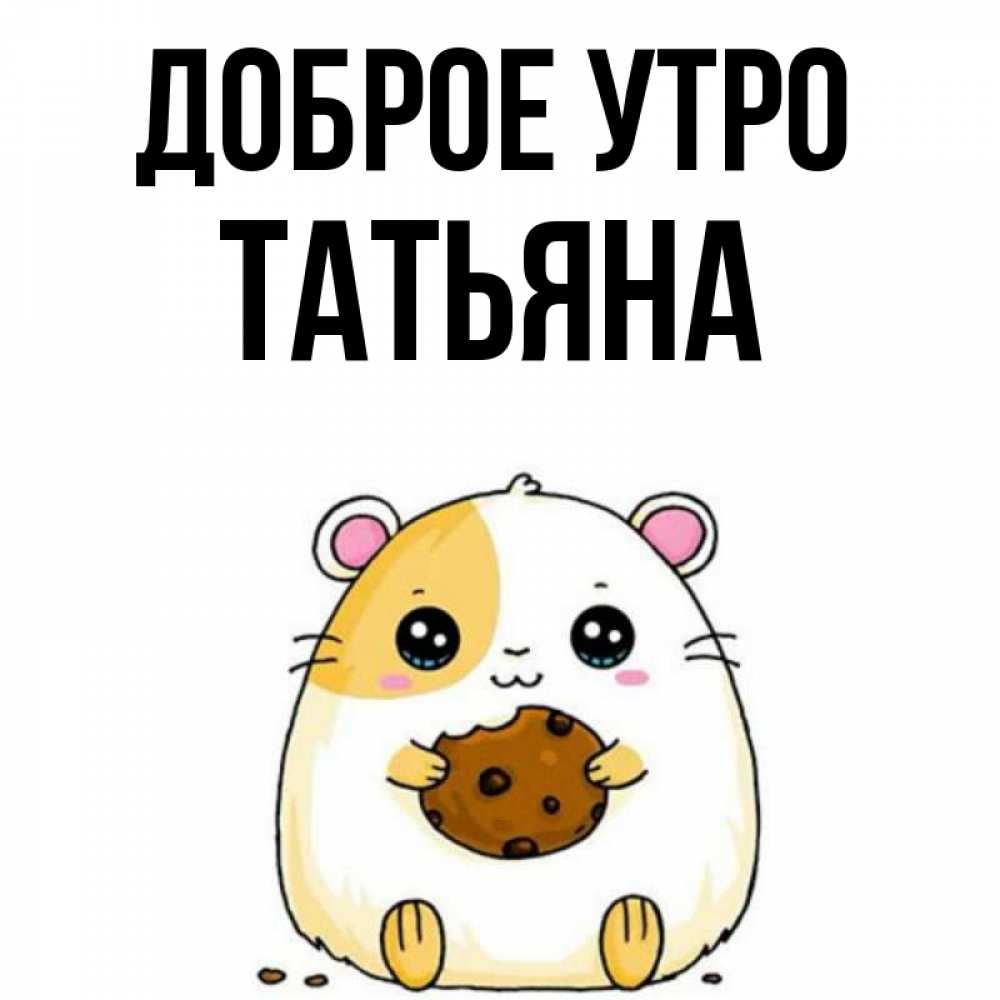 Открытка на каждый день с именем, Татьяна Доброе утро есть печеньку. Утречко Прикольная открытка с пожеланием онлайн скачать бесплатно 