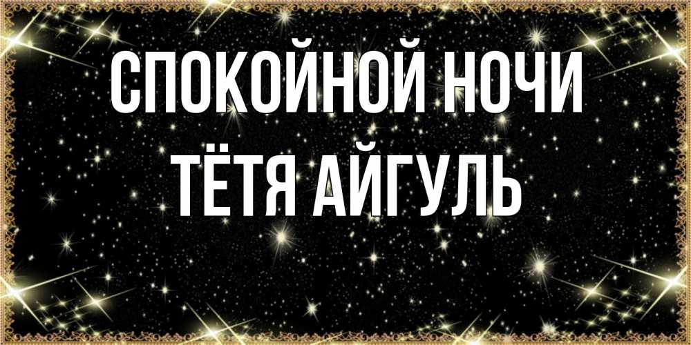 Открытка на каждый день с именем, Тётя-Айгуль Спокойной ночи засыпаем под звездами Прикольная открытка с пожеланием онлайн скачать бесплатно 