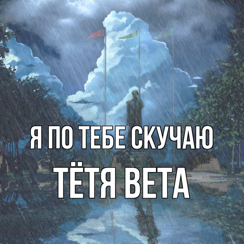 Открытка на каждый день с именем, Тётя-Вета Я по тебе скучаю печалька Прикольная открытка с пожеланием онлайн скачать бесплатно 