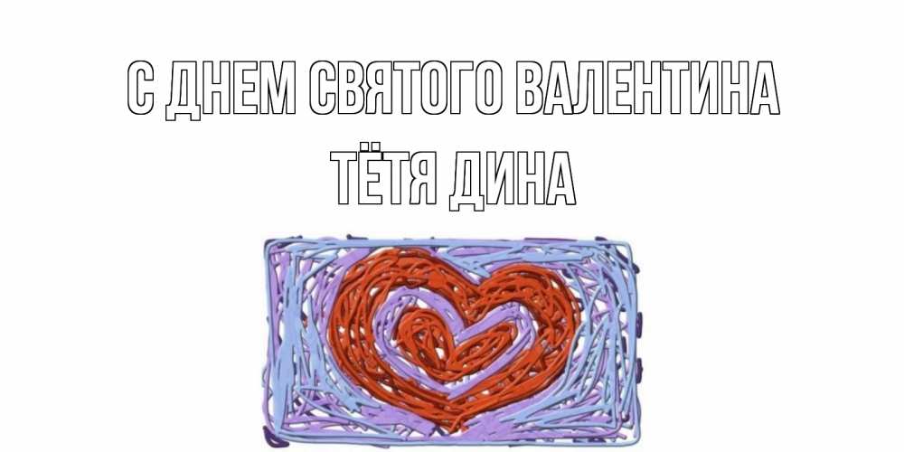 Открытка на каждый день с именем, Тётя-Дина С днем Святого Валентина красное сердечко для валентинки Прикольная открытка с пожеланием онлайн скачать бесплатно 