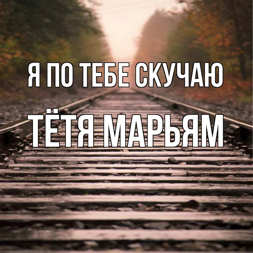 Открытка на каждый день с именем, Тётя-Марьям Я по тебе скучаю приезжай Прикольная открытка с пожеланием онлайн скачать бесплатно 