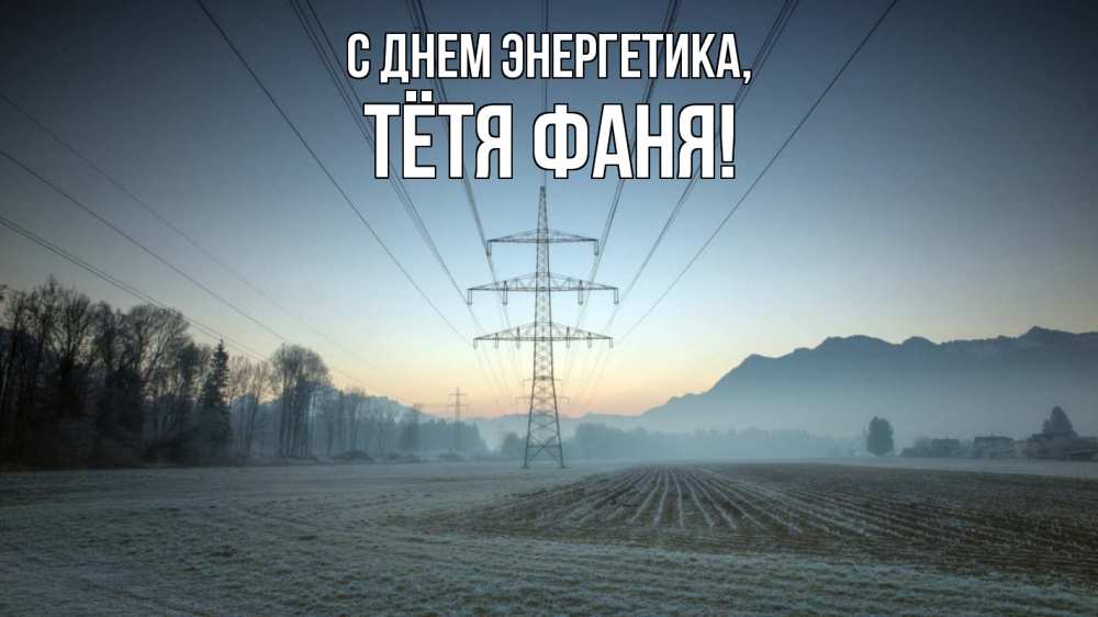 Открытка на каждый день с именем, Тётя-Фаня С днем энергетика поле ЛЭП Прикольная открытка с пожеланием онлайн скачать бесплатно 