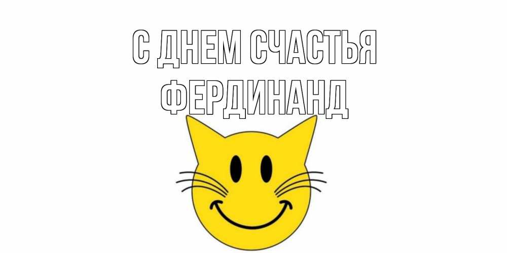 Открытка на каждый день с именем, Фердинанд С днем счастья кот, улыбка Прикольная открытка с пожеланием онлайн скачать бесплатно 