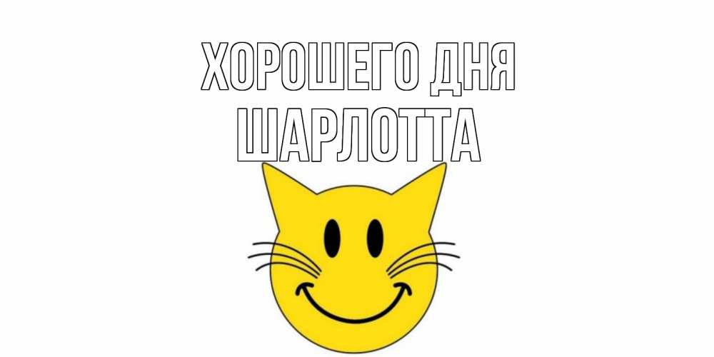 Открытка на каждый день с именем, Шарлотта Хорошего дня открытка с котом Прикольная открытка с пожеланием онлайн скачать бесплатно 