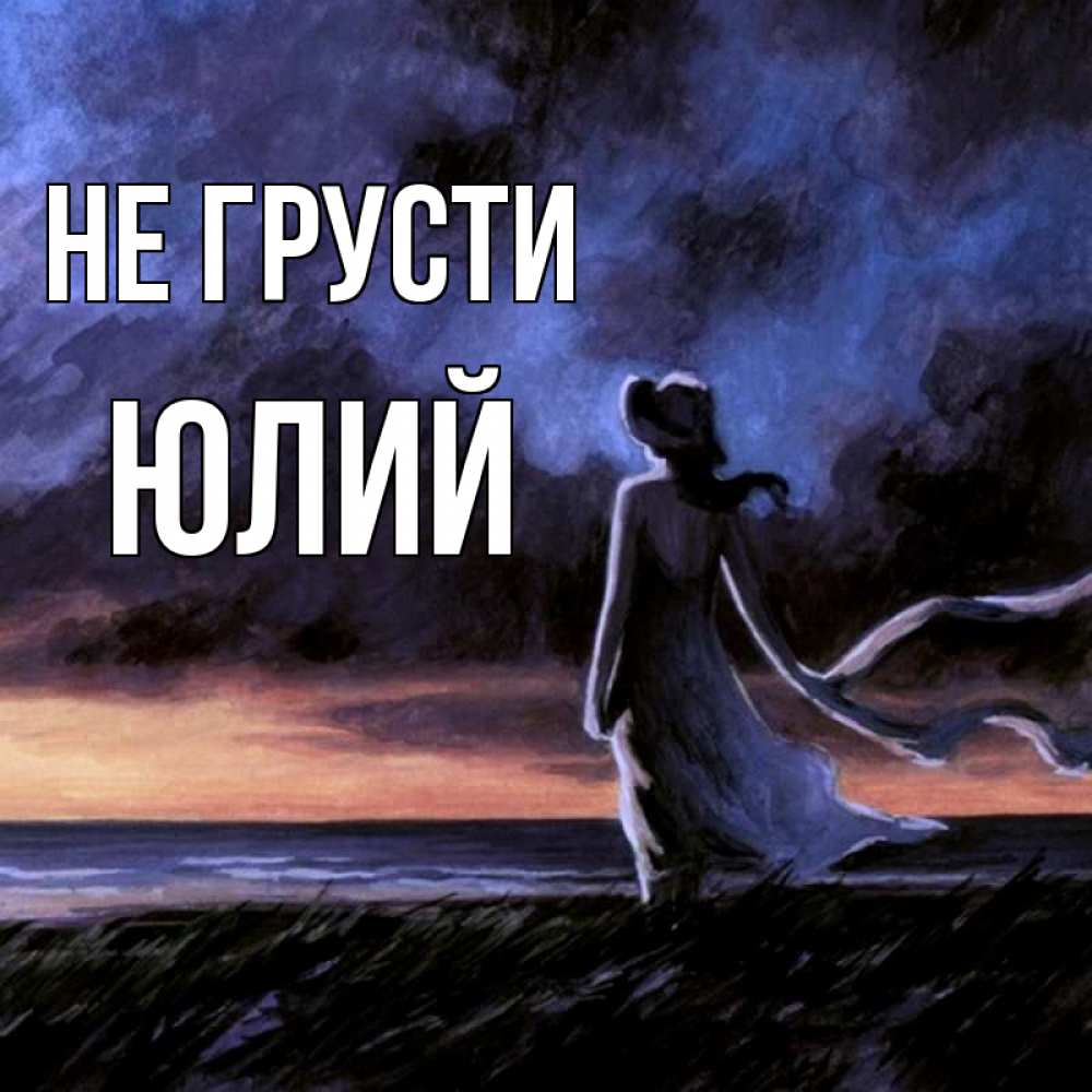 Открытка на каждый день с именем, Юлий Не грусти картина Прикольная открытка с пожеланием онлайн скачать бесплатно 