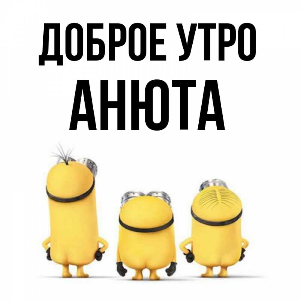 Открытка на каждый день с именем, Анюта Доброе утро подписать открытку онлайн бесплатно Прикольная открытка с пожеланием онлайн скачать бесплатно 