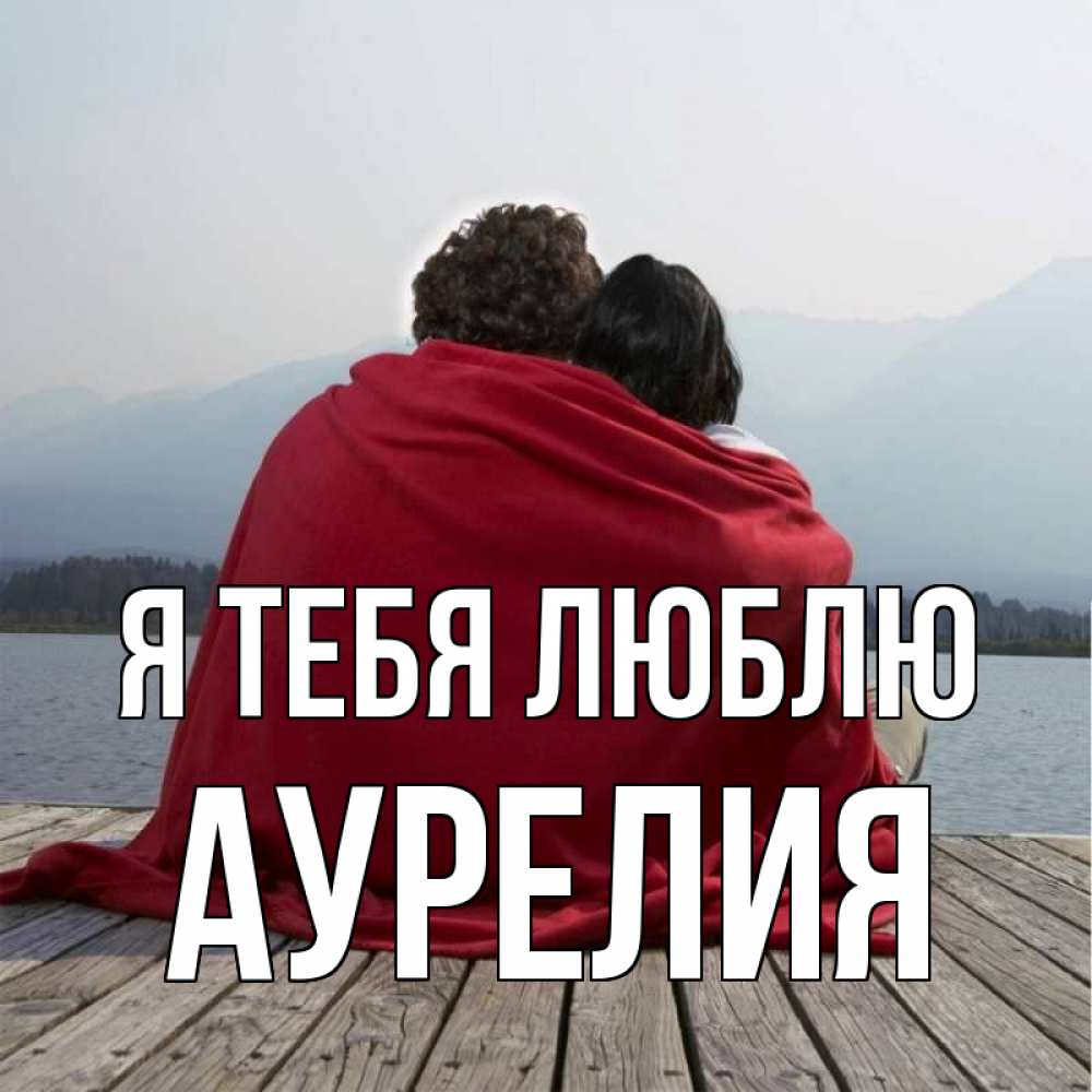 Открытка на каждый день с именем, Аурелия Я тебя люблю плед Прикольная открытка с пожеланием онлайн скачать бесплатно 
