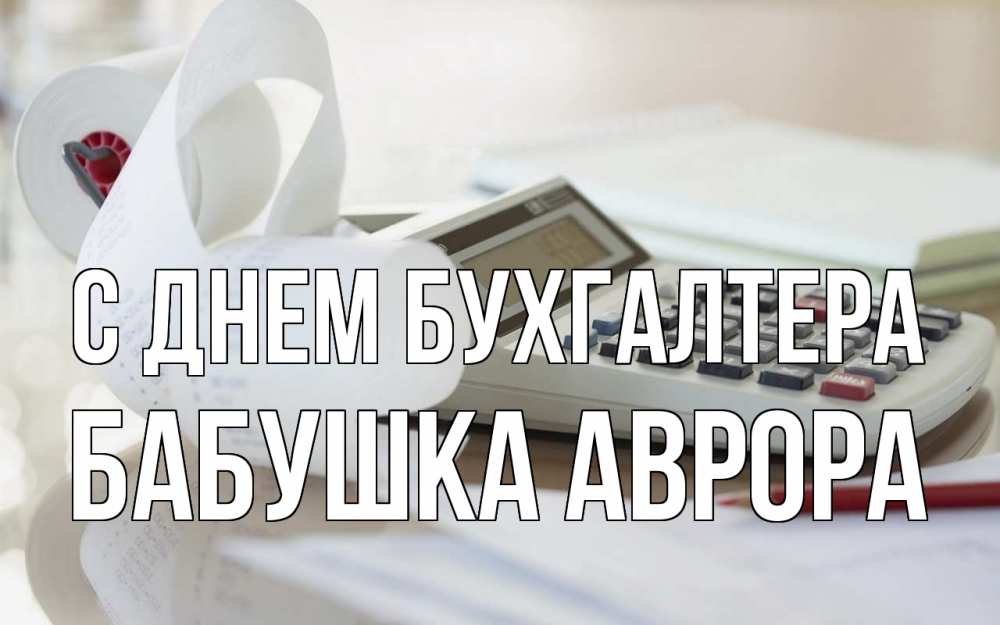 Открытка на каждый день с именем, Бабушка-Аврора С днем бухгалтера калькулятор Прикольная открытка с пожеланием онлайн скачать бесплатно 