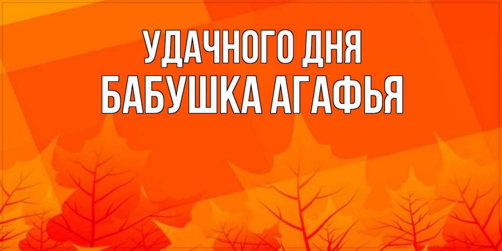 Открытка на каждый день с именем, Бабушка-Агафья Удачного дня осеннее настроение Прикольная открытка с пожеланием онлайн скачать бесплатно 