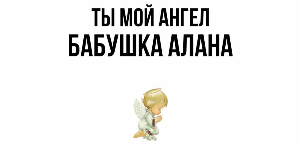 Открытка на каждый день с именем, Бабушка-Алана Ты мой ангел ангел Прикольная открытка с пожеланием онлайн скачать бесплатно 