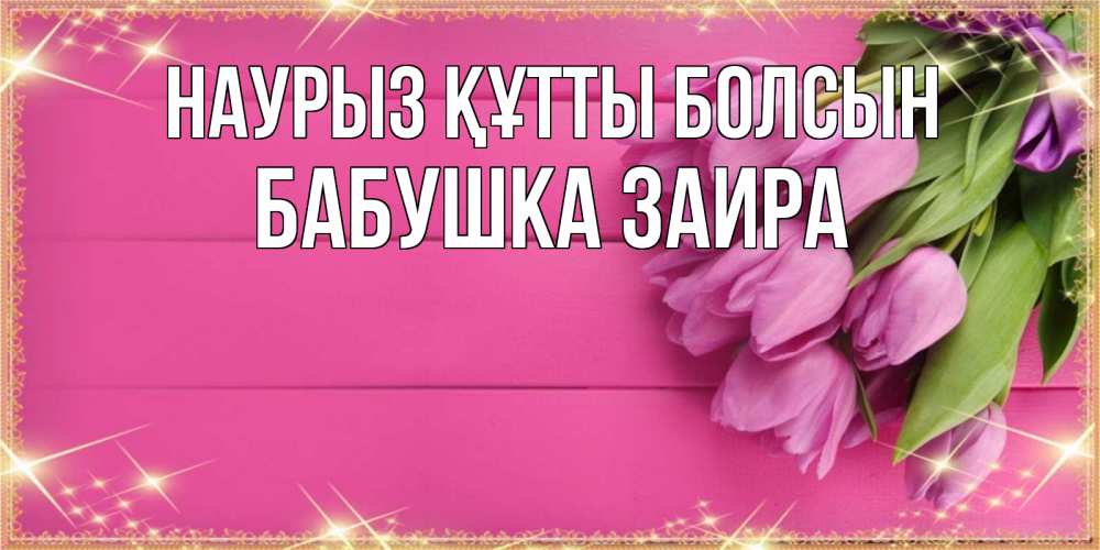 Открытка на каждый день с именем, Бабушка-Заира Наурыз құтты болсын открытка для фотошопа с подписью Прикольная открытка с пожеланием онлайн скачать бесплатно 