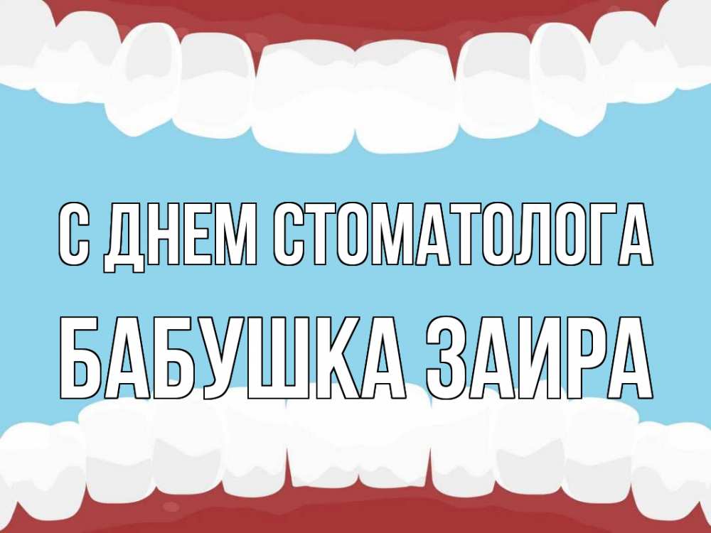 Открытка на каждый день с именем, Бабушка-Заира С днем стоматолога с днем стоматолога Прикольная открытка с пожеланием онлайн скачать бесплатно 