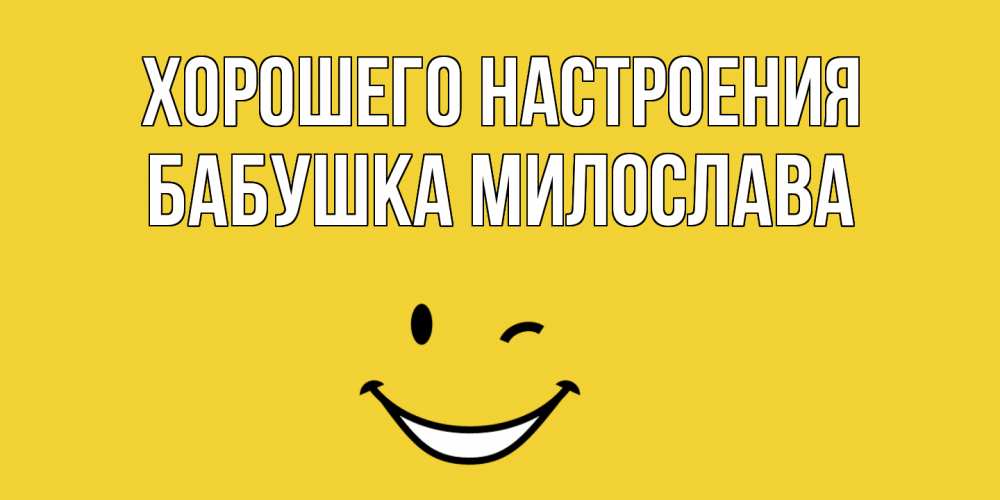 Открытка на каждый день с именем, Бабушка-Милослава Хорошего настроения смайл Прикольная открытка с пожеланием онлайн скачать бесплатно 