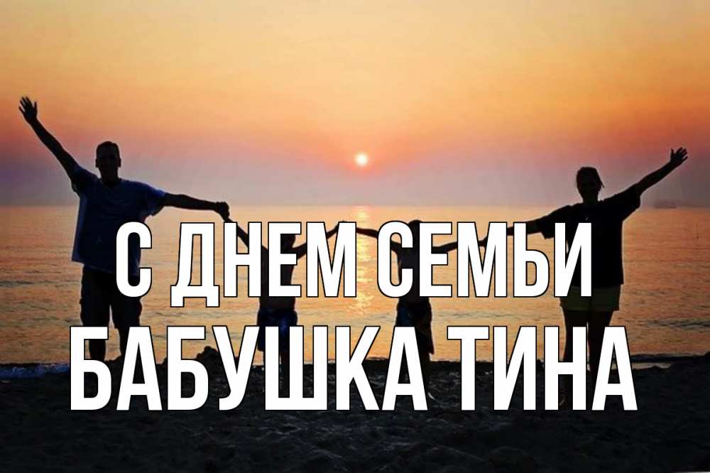 Открытка на каждый день с именем, Бабушка-Тина С днем семьи мама, папа, дети, дочка,сын, море, пляж, закат Прикольная открытка с пожеланием онлайн скачать бесплатно 