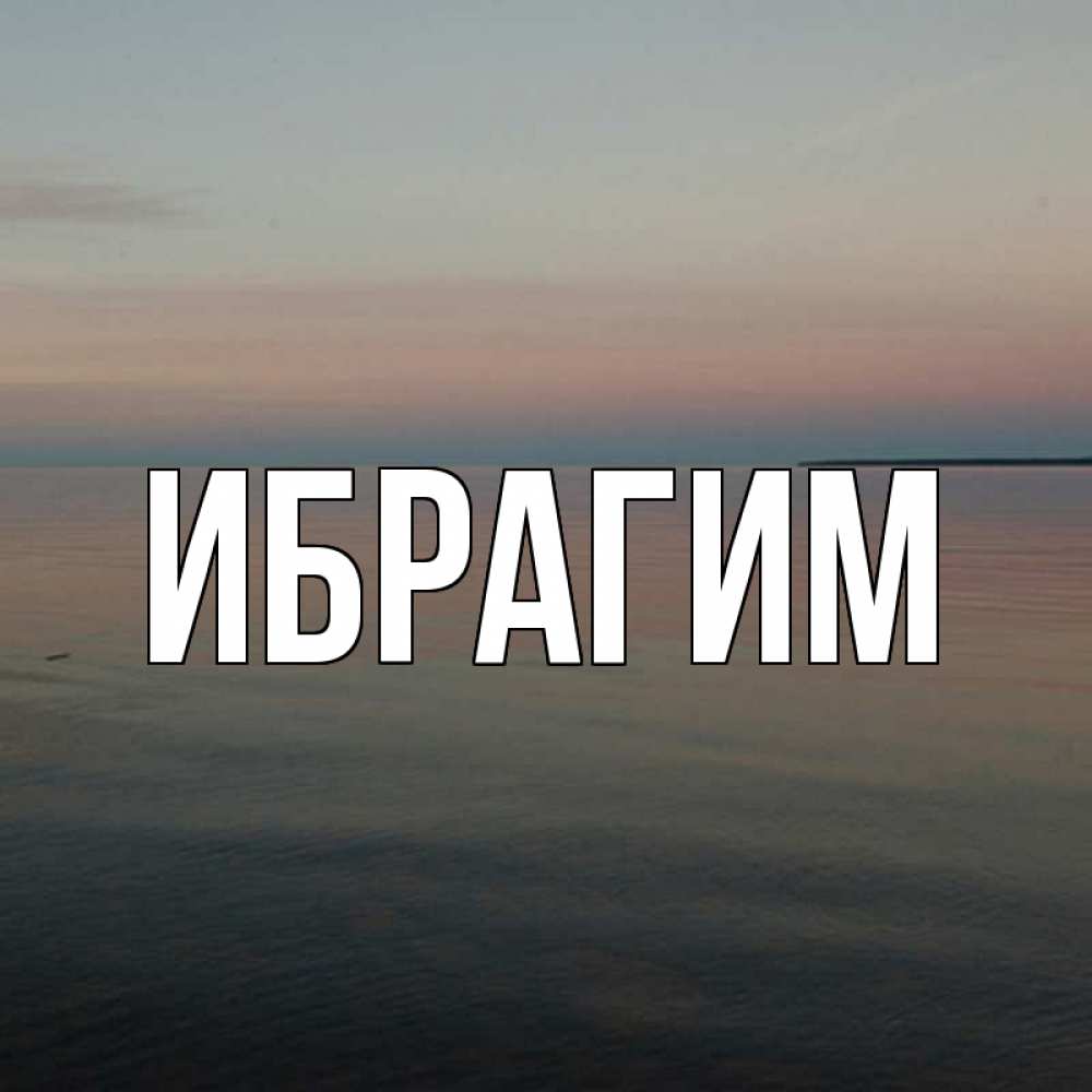 Открытка на каждый день с именем, Ибрагим Главная водная гладь Прикольная открытка с пожеланием онлайн скачать бесплатно 