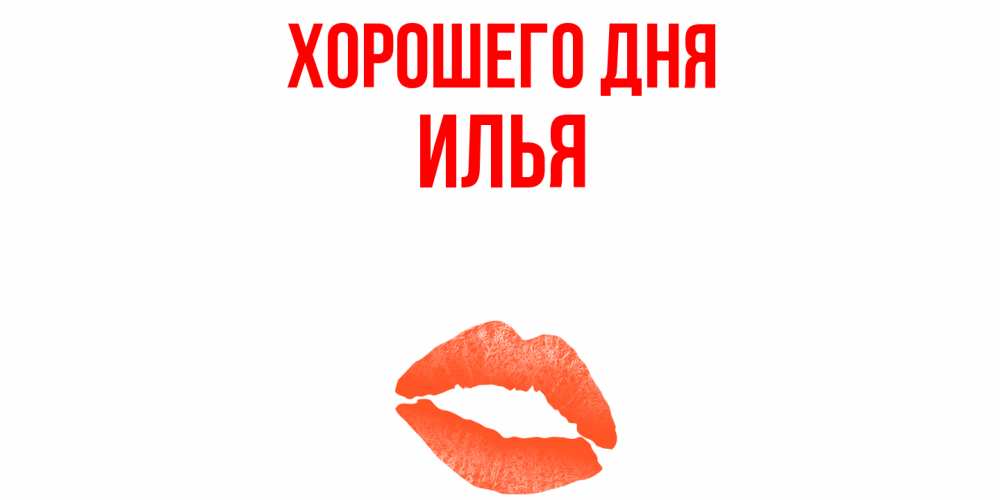 Открытка на каждый день с именем, Илья Хорошего дня удачного дня с поцелуем Прикольная открытка с пожеланием онлайн скачать бесплатно 
