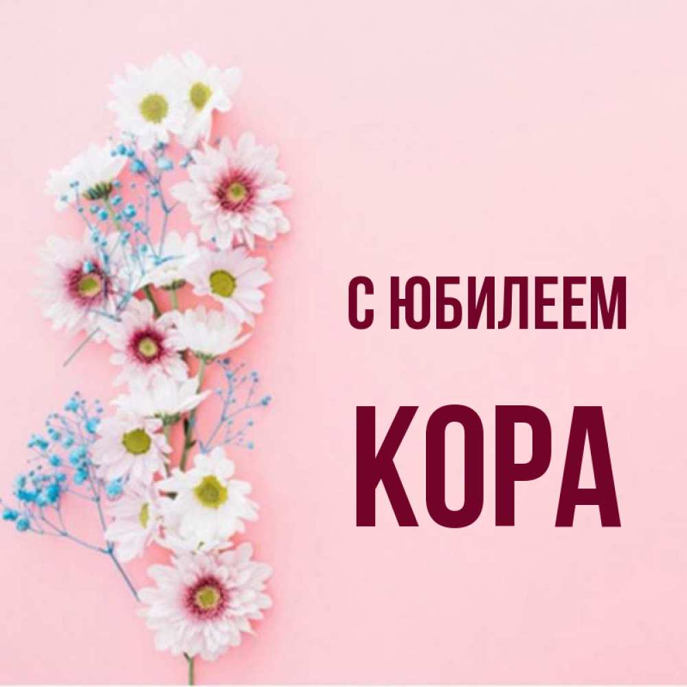 Открытка на каждый день с именем, Кора С юбилеем Родная моя с днем рождения тебя картинка с цветами белыми и голубыми Прикольная открытка с пожеланием онлайн скачать бесплатно 