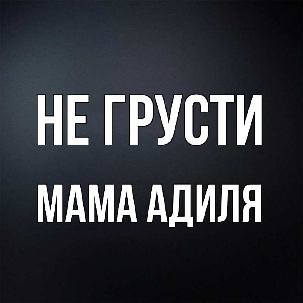 Открытка на каждый день с именем, Мама-Адиля Не грусти Градиент серый Прикольная открытка с пожеланием онлайн скачать бесплатно 
