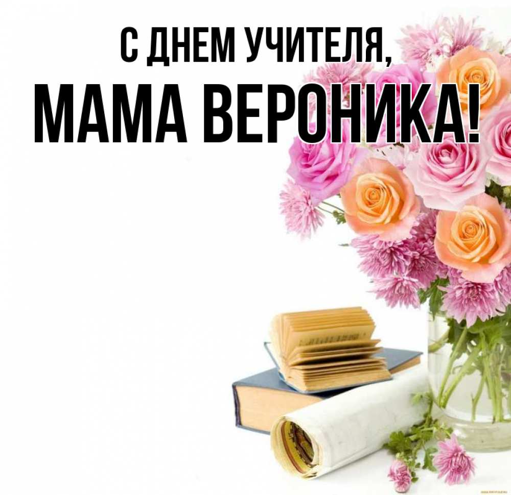 Открытка на каждый день с именем, Мама-Вероника С днем учителя цветы Прикольная открытка с пожеланием онлайн скачать бесплатно 