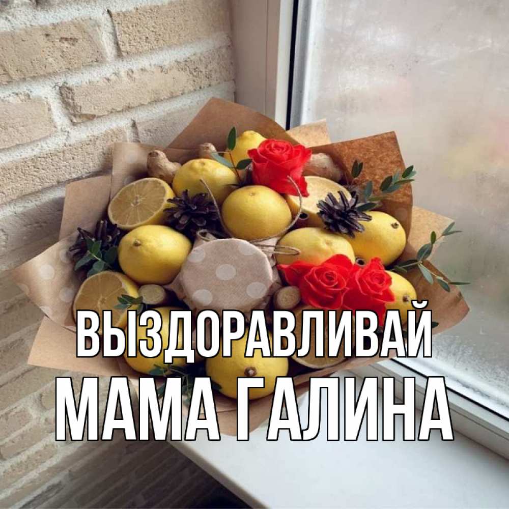 Открытка на каждый день с именем, Мама-Галина Выздоравливай букет в бумаге Прикольная открытка с пожеланием онлайн скачать бесплатно 