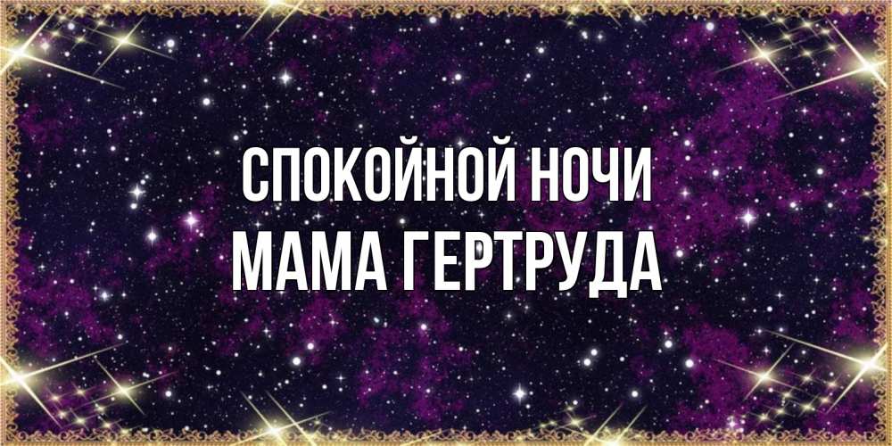 Открытка на каждый день с именем, Мама-Гертруда Спокойной ночи хорошего сна Прикольная открытка с пожеланием онлайн скачать бесплатно 