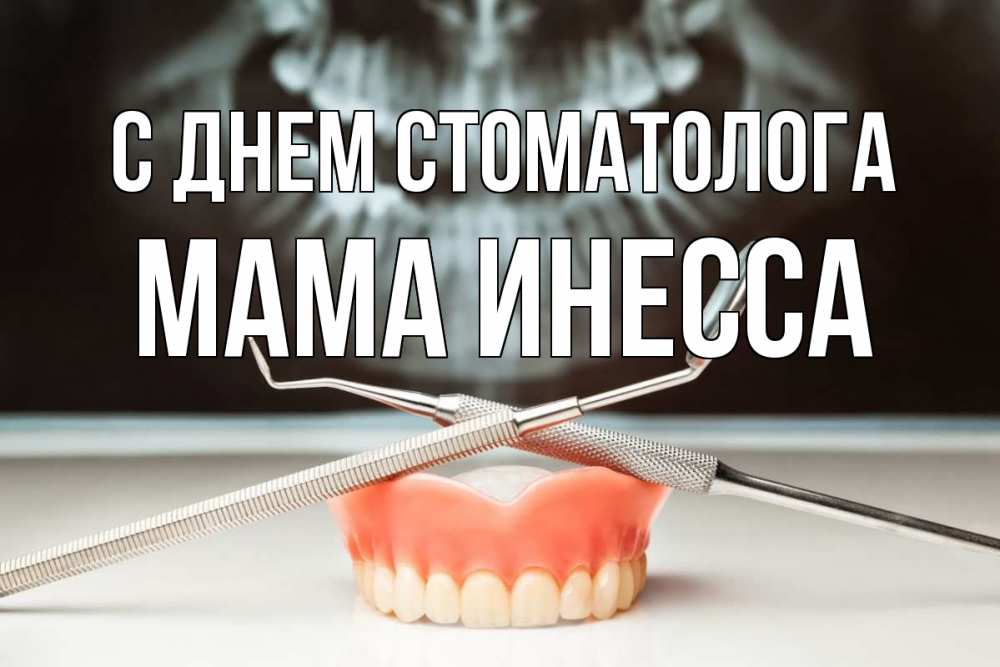 Открытка на каждый день с именем, Мама-Инесса С днем стоматолога с днем стоматолога Прикольная открытка с пожеланием онлайн скачать бесплатно 