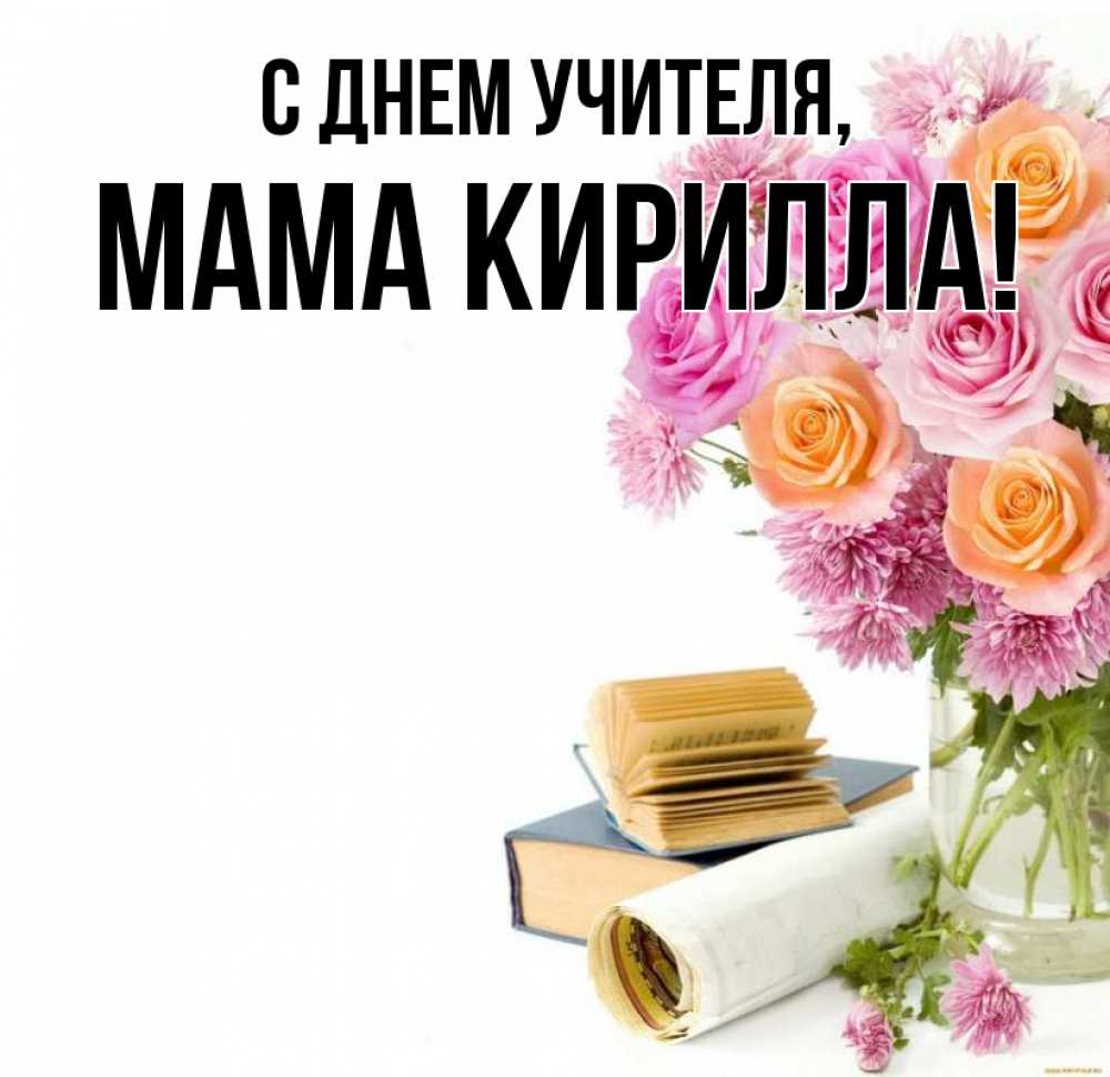 Открытка на каждый день с именем, Мама-Кирилла С днем учителя цветы Прикольная открытка с пожеланием онлайн скачать бесплатно 