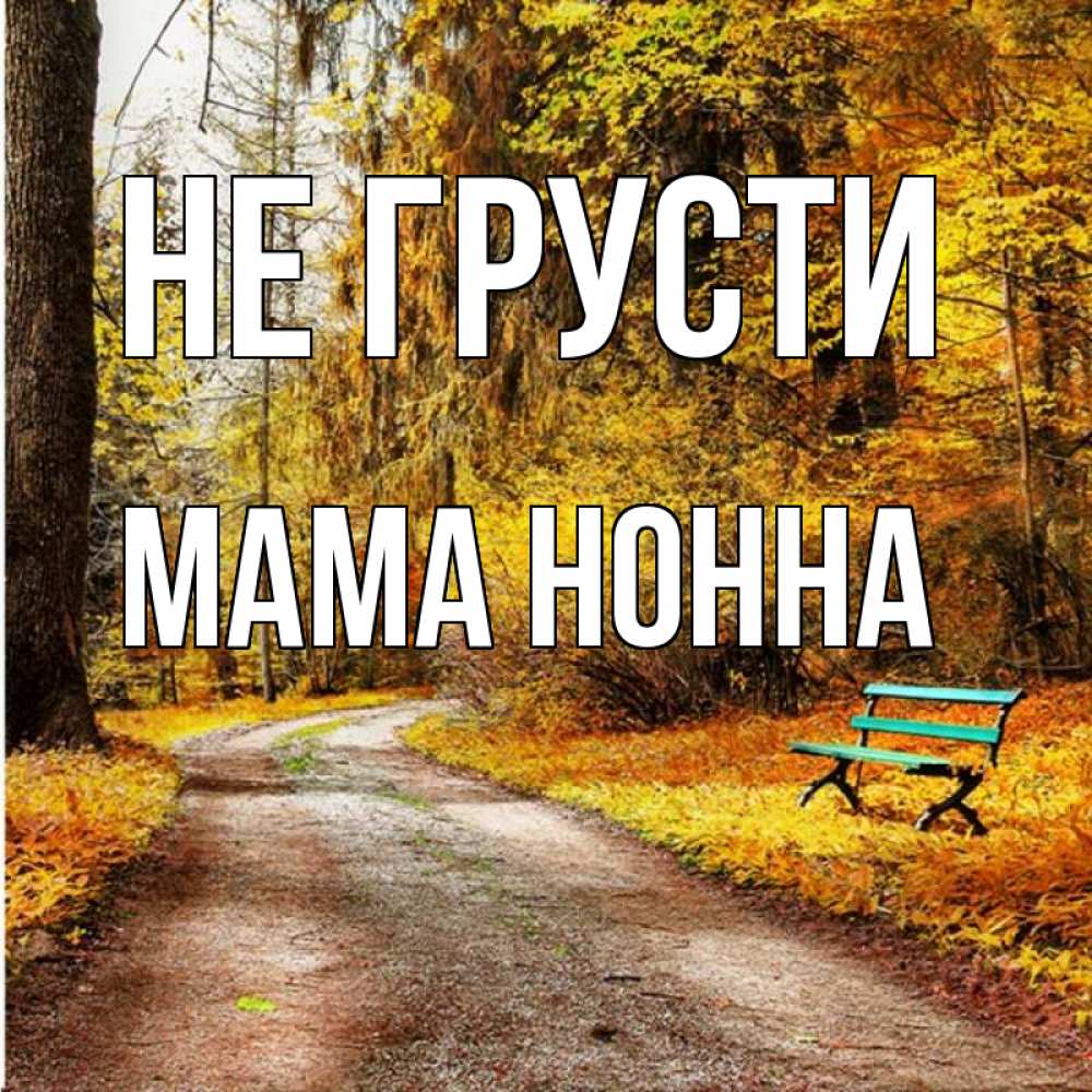 Открытка на каждый день с именем, Мама-Нонна Не грусти зеленая лавочка Прикольная открытка с пожеланием онлайн скачать бесплатно 