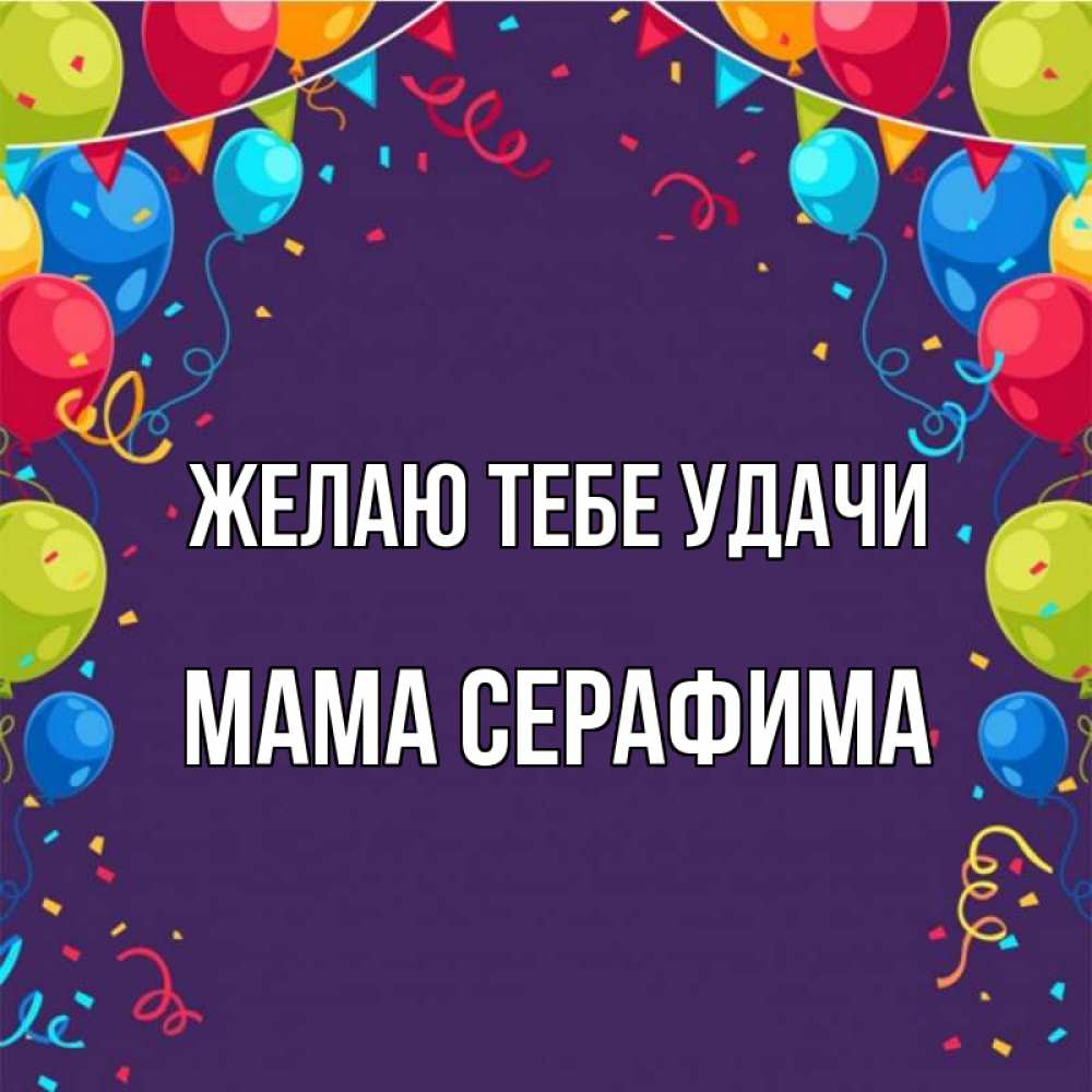 Открытка на каждый день с именем, Мама-Серафима Желаю тебе удачи шары Прикольная открытка с пожеланием онлайн скачать бесплатно 