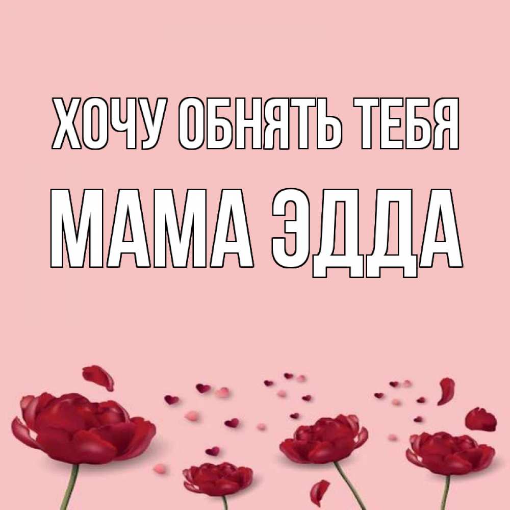 Открытка на каждый день с именем, Мама-Эдда Хочу обнять тебя бесплатно Прикольная открытка с пожеланием онлайн скачать бесплатно 