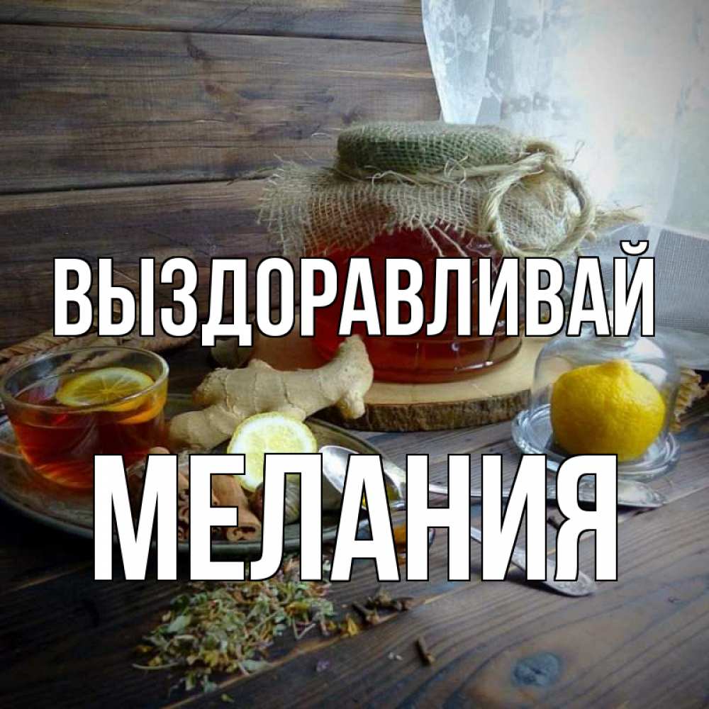 Открытка на каждый день с именем, Мелания Выздоравливай банка с медом Прикольная открытка с пожеланием онлайн скачать бесплатно 