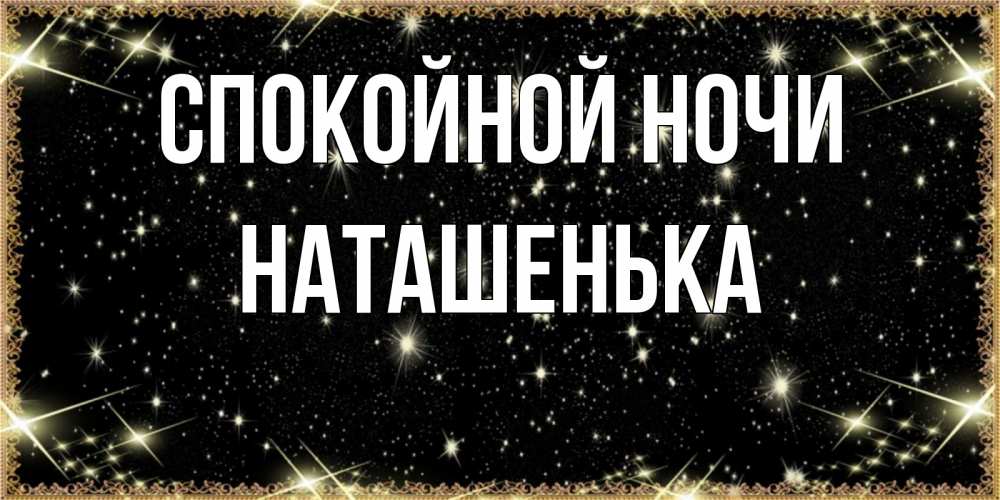 Открытка на каждый день с именем, НАТАШЕНЬКА Спокойной ночи засыпаем под звездами Прикольная открытка с пожеланием онлайн скачать бесплатно 